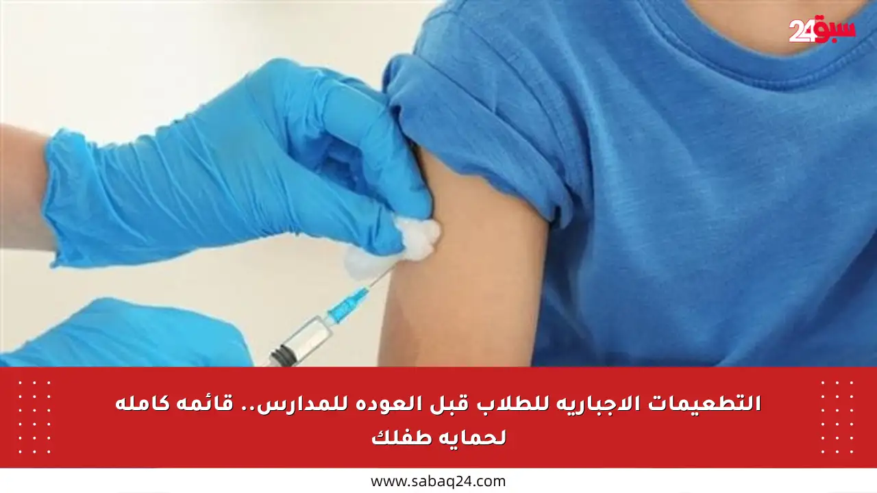 التطعيمات الإجبارية للطلاب قبل العودة للمدارس.. قائمة كاملة لحماية طفلك